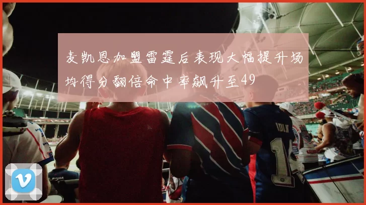 麦凯恩加盟雷霆后表现大幅提升场均得分翻倍命中率飙升至49