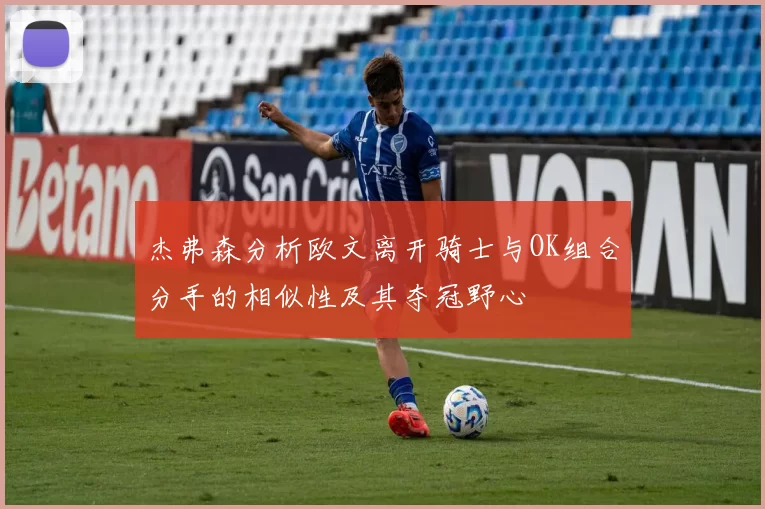 杰弗森分析欧文离开骑士与OK组合分手的相似性及其夺冠野心