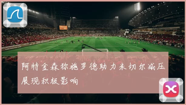 阿特金森称施罗德助力米切尔减压展现积极影响