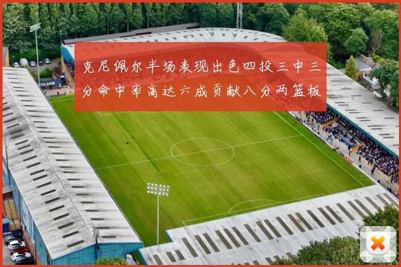 克尼佩尔半场表现出色四投三中三分命中率高达六成贡献八分两篮板