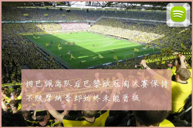 姆巴佩离队后巴黎欧冠淘汰赛保持不败摩纳哥却始终未能晋级