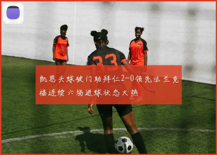 凯恩头球破门助拜仁2-0领先法兰克福连续六场进球状态火热