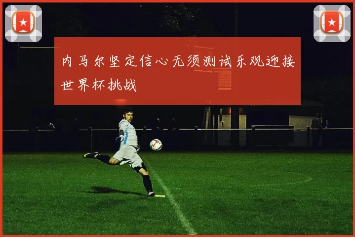 内马尔坚定信心无须测试乐观迎接世界杯挑战